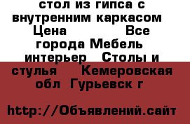 стол из гипса с внутренним каркасом › Цена ­ 21 000 - Все города Мебель, интерьер » Столы и стулья   . Кемеровская обл.,Гурьевск г.